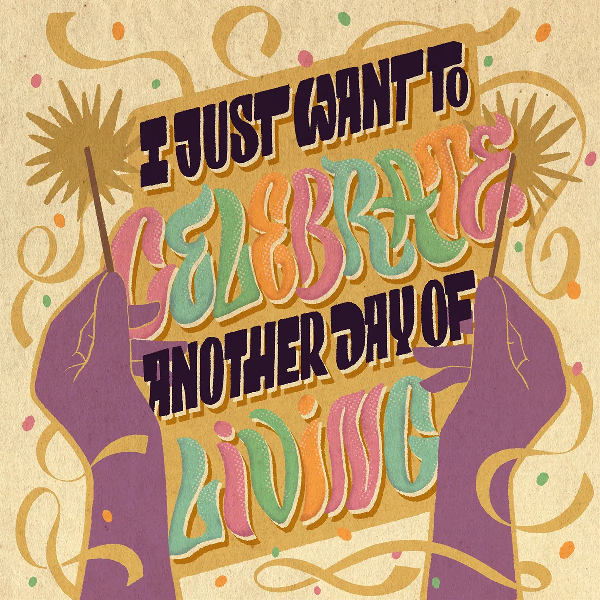 Dessin de deux mains tenant des batons scintillants de fête devant les mots lettrés disant "I just want to celebrate another day of living".